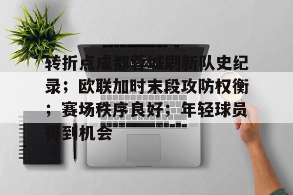 金年会-转折点成都蓉城刷新队史纪录；欧联加时末段攻防权衡；赛场秩序良好；年轻球员得到机会